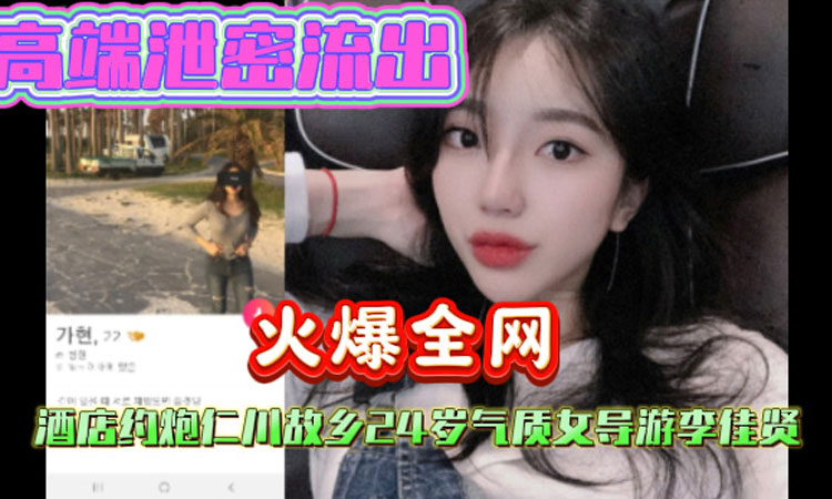 高端泄密流出,火爆全网达人金先生,酒店约炮仁川故乡24岁气质女导游李佳贤
