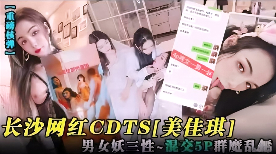 长沙网红美佳琪,男女妖三性混交5P群魔乱斗…