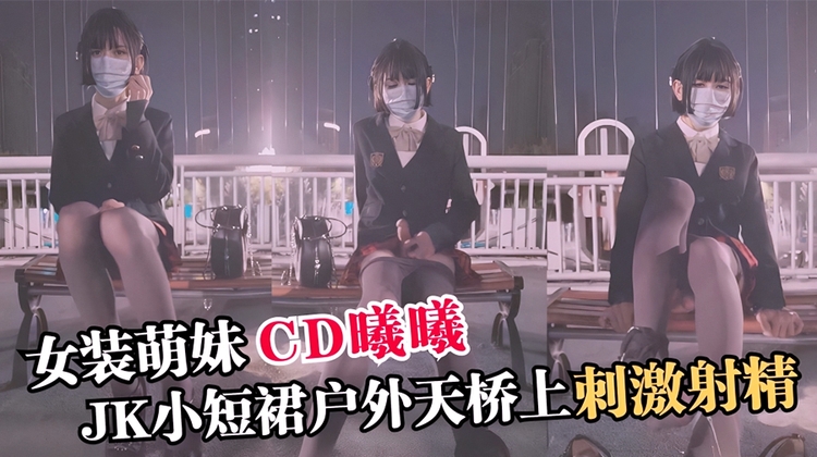 【TS伪娘』极品女装萌妹CD曦曦，JK小短裙户外天桥上刺激射精_1