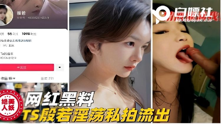 网红黑料TS殷若淫荡私拍流出