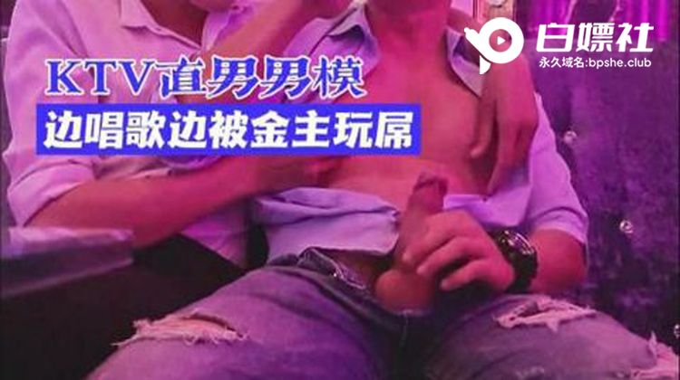 KTV直男男模边唱歌边被金主玩屌