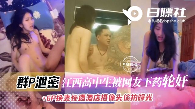 江西高中生被网友下药轮奸6P换妻惨遭摄像头爆光